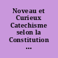 Noveau et Curieux Catechisme selon la Constitution Unigenitus : Neuer und Curieuser Catechismus nach dem Inhalt der Päbstlichen Constitution Unigenitus
