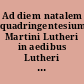 Ad diem natalem quadringentesium Martini Lutheri in aedibus Lutheri hora X diei X mensis Novembris a MDCCCLXXXIII rite celebrandum ea qua decet observantia