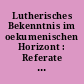 Lutherisches Bekenntnis im oekumenischen Horizont : Referate auf den Arbeitstagungen 1966 der Dritten Generalsynode der Vereinigten Evangelisch-Lutherischen Kirche Deutschlands