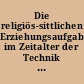 Die religiös-sittlichen Erziehungsaufgaben im Zeitalter der Technik : fünf Vorträge von ...
