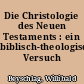 Die Christologie des Neuen Testaments : ein biblisch-theologischer Versuch