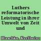 Luthers reformatorische Leistung in ihrer Umwelt von Zeit und Raum