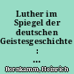 Luther im Spiegel der deutschen Geistesgeschichte : mit ausgewählten Texten von Lessing bis zur Gegenwart