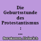 Die Geburtsstunde des Protestantismus : (Die Protestation von Speyer 1529)