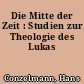 Die Mitte der Zeit : Studien zur Theologie des Lukas