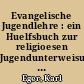 Evangelische Jugendlehre : ein Huelfsbuch zur religioesen Jugendunterweisung nach Luthers Kleinem Katechismus ; (1. und 2. Hauptstück)