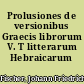 Prolusiones de versionibus Graecis librorum V. T litterarum Hebraicarum magistris