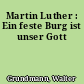 Martin Luther : Ein feste Burg ist unser Gott