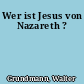 Wer ist Jesus von Nazareth ?