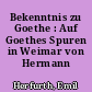 Bekenntnis zu Goethe : Auf Goethes Spuren in Weimar von Hermann Scheidemantel
