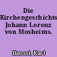 Die Kirchengeschichtschreibung Johann Lorenz von Mosheims.