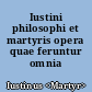 Iustini philosophi et martyris opera quae feruntur omnia