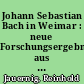 Johann Sebastian Bach in Weimar : neue Forschungsergebnisse aus Weimarer Quellen