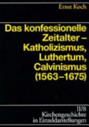 Das konfessionelle Zeitalter : Katholizismus, Luthertum, Calvinismus ; (1563-1675)