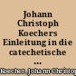 Johann Christoph Koechers Einleitung in die catechetische Theologie und Unterweisung : welche zugleich an Statt einer auserlesenen catechetischen Bibliothec [Bibliothek] dienen kan [kann]