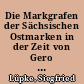 Die Markgrafen der Sächsischen Ostmarken in der Zeit von Gero bis zum Beginn des Investurstreites (940-1075)