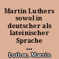 Martin Luthers sowol in deutscher als lateinischer Sprache verfertigte und aus der letztern in die erstere übersetzte sämtliche Schriften