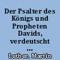 Der Psalter des Königs und Propheten Davids, verdeutscht durch D. Martin Luthern