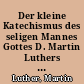 Der kleine Katechismus des seligen Mannes Gottes D. Martin Luthers : mit dem Auszug der Lutherischen Katechismus-Schulen ...