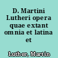 D. Martini Lutheri opera quae extant omnia et latina et germanica