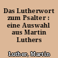 Das Lutherwort zum Psalter : eine Auswahl aus Martin Luthers Psalmen-Auslegung