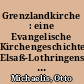 Grenzlandkirche : eine Evangelische Kirchengeschichte Elsaß-Lothringens ; 1870 - 1918