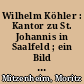 Wilhelm Köhler : Kantor zu St. Johannis in Saalfeld ; ein Bild seines Lebens und Schaffens