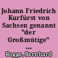 Johann Friedrich Kurfürst von Sachsen genannt "der Großmütige" : eine Gedenkschrift zur vierhundertjährigen Wiederkehr seines Geburtstages