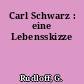 Carl Schwarz : eine Lebensskizze