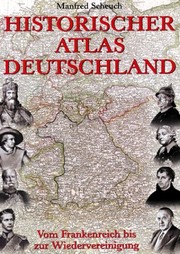 Historischer Atlas Deutschland : Vom Frankenreich bis zur Wiedervereinigung ; mit 107 Karten und 226 Abbildungen, davon 177 in Farbe