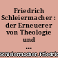 Friedrich Schleiermacher : der Erneuerer von Theologie und Kirche ; 1809 - 1834