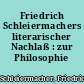 Friedrich Schleiermachers literarischer Nachlaß : zur Philosophie