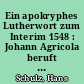 Ein apokryphes Lutherwort zum Interim 1548 : Johann Agricola beruft sich auf den Wittenberger Reformator