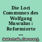 Die Loci Communes des Wolfgang Musculus : Reformierte Dogmatik anno 1560