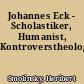 Johannes Eck - Scholastiker, Humanist, Kontroverstheologe