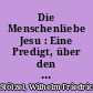 Die Menschenliebe Jesu : Eine Predigt, über den Text Es. 53. v. 5. 6 .7 am Charfreytag in Hochfürstl. Schloßkirche gehalten ..