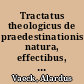 Tractatus theologicus de praedestinationis natura, effectibus, causis, modo, ordine et concordia cum praescientia Dei et libero arbitrio