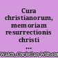 Cura christianorum, memoriam resurrectionis christi conservandi propagandique