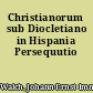 Christianorum sub Diocletiano in Hispania Persequutio