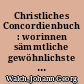 Christliches Concordienbuch : worinnen sämmtliche gewöhnlichste symbolische Schriften der evangelisch-lutherischen Kirche deutsch und lateinisch enthalten sind