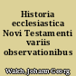 Historia ecclesiastica Novi Testamenti variis observationibus illustrata