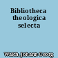 Bibliotheca theologica selecta