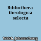 Bibliotheca theologica selecta