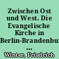 Zwischen Ost und West. Die Evangelische Kirche in Berlin-Brandenburg : (1945-1990)